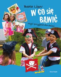 Okładka: Beata Lipov - W co się bawić, czyli przyjęcia dla dzieci