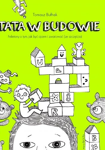 Okładka: Tomasz Bułhak - TATA W BUDOWIE. FELIETONY O TYM, JAK BYĆ OJCEM I ZWARIOWAĆ (ZE SZCZĘŚCIA)