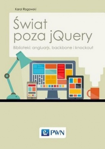 Okładka: Karol Rogowski - Świat poza jQuery. Biblioteki: angluarjs, backbone i knockout