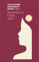 Okładka:  praca zbiorowa - Kulturowe konteksty baśni. T. 1, Rozigrana córa mitu