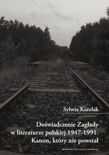 Okładka: Sylwia Karolak - Doświadczenie Zagłady w literaturze polskiej 1947-1991. Kanon, który nie powstał