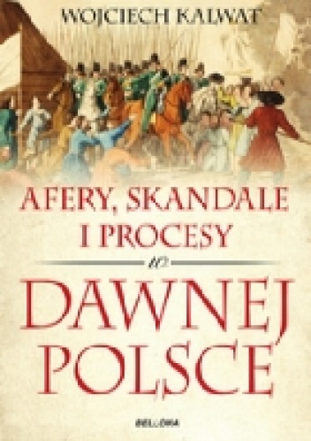 Okładka: Wojciech Kalwat - Afery, skandale i procesy w dawnej Polsce