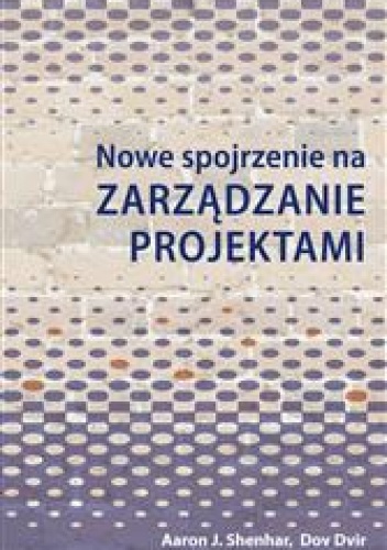 Okładka: Aaron J. Shenhar - Nowe spojrzenie na zarządzanie projektami