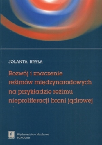 Okładka: Jolanta Bryła - Rozwój i znaczenie reżimów międzynarodowych. Na przykładzie reżimu nieproliferacji broni jądrowej