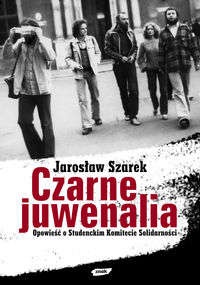 Okładka: Jarosław Szarek - Czarne juwenalia. Opowieść o Studenckim Komitecie Solidarnośći