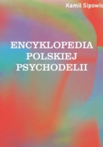 Okładka: Kamil Sipowicz - Encyklopedia polskiej psychodelii. Od Mickiewicza do Masłowskiej, od Witkacego do street artu