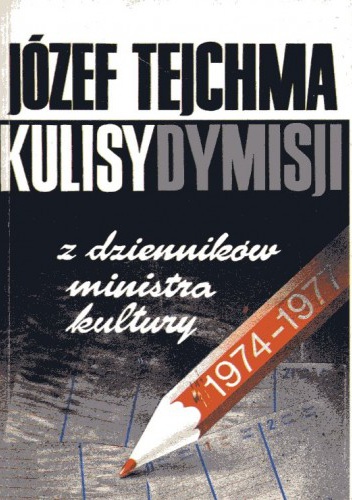 Okładka: Józef Tejchma - Kulisy dymisji : z dzienników ministra kultury 1974-1977