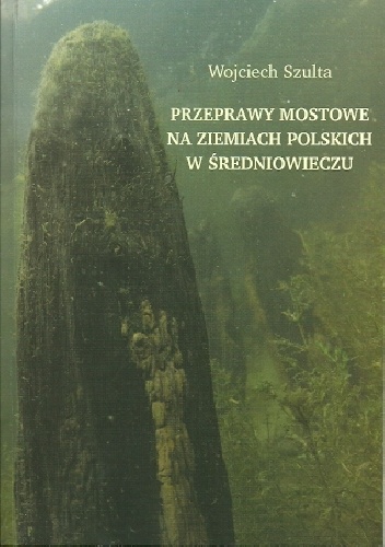 Okładka: Wojciech Szulta - Przeprawy mostowe na ziemiach polskich w średniowieczu