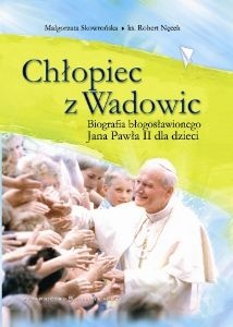 Okładka: Robert Nęcek - Chłopiec z Wadowic. Biografia Błogosławionego Jana Pawła II dla Dzieci