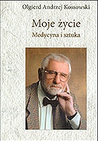 Okładka: Olgierd Andrzej Kossowski - Moje życie. Medycyna i sztuka