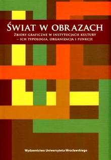 Okładka:  praca zbiorowa - Świat w obrazach. Zbiory Graficzne w Instytucjach Kultury - Ich Typologia, Organizacja i Funkcje