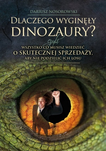 Okładka: Dariusz Nosorowski - Dlaczego wyginęły dinozaury? czyli Wszystko, co musisz wiedzieć o skutecznej sprzedaży, aby nie podzielić ich losu