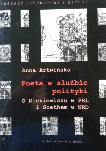 Okładka: Anna Artwińska - Poeta w służbie polityki. O Mickiewiczu w PRL i Goethem w NRD