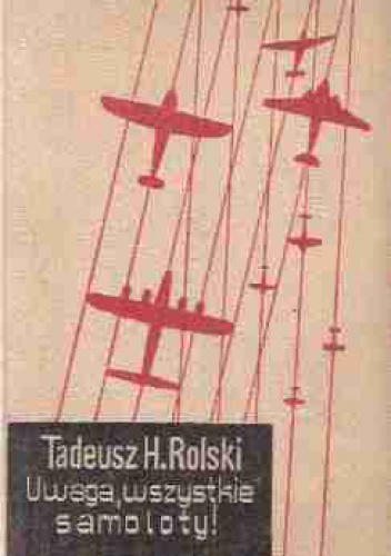 Okładka: Tadeusz Henryk Rolski - Uwaga, wszystkie samoloty!