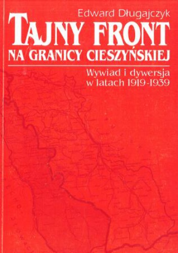 Okładka: Edward Długajczyk - Tajny front na granicy cieszyńskiej. Wywiad i dywersja w latach 1919-1939