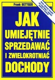 Okładka: Frank Bettger - Jak umiejętnie sprzedawać i zwielokrotniać dochody
