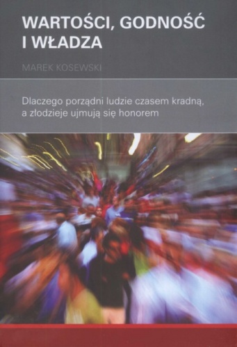Okładka: Marek Kosewski - Wartości, godność i władza. Dlaczego porządni ludzie czasem kradną, a złodzieje ujmują się honorem