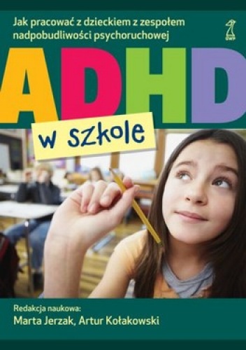 Okładka: Artur Kołakowski - ADHD w szkole. Jak pracować z dzieckiem z zespołem nadpobudliwości psychoruchowej