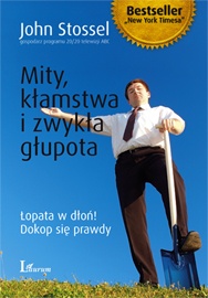 Okładka: John Stossel - Mity, kłamstwa i zwykła głupota: łopata w dłoń!, dokop się prawdy