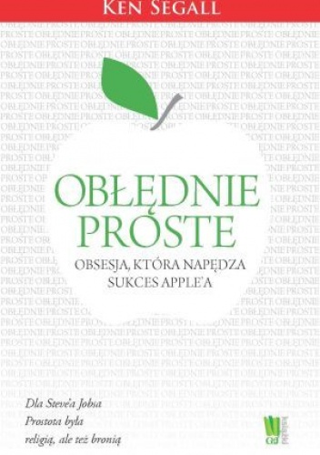 Okładka: Ken Segall - Obłędnie proste. Obsesja, która napędza sukces Apple’a