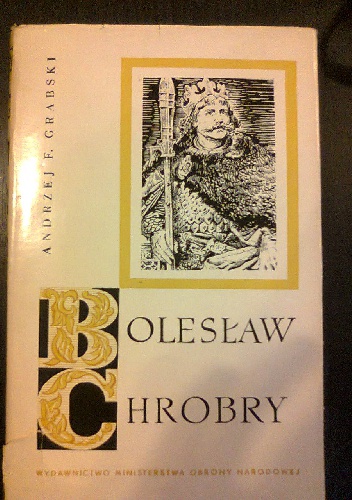Okładka: Andrzej Feliks Grabski - Bolesław Chrobry. Zarys dziejów politycznych i wojskowych