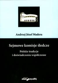 Okładka: Andrzej Józef Madera - Sejmowe komisje śledcze. Polskie tradycje i doświadczenia współczesne
