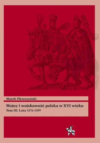 Okładka: Marek Plewczyński - Wojny i wojskowość polska XVI wieku. Tom III. Lata 1576–1599
