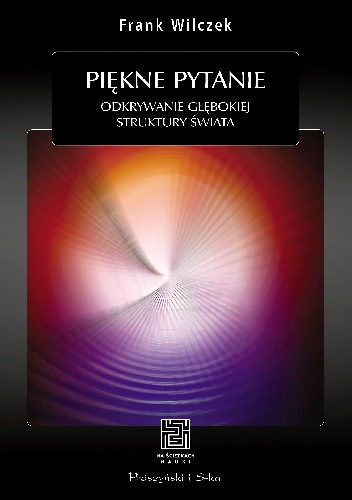 Okładka: Frank Wilczek - Piękne pytanie. Odkrywanie głębokiej struktury świata