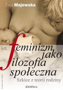Okładka: Ewa Majewska - Feminizm jako filozofia społeczna : szkice z teorii rodziny