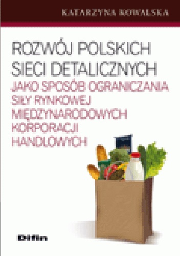 Okładka: Katarzyna Kowalska - Rozwój polskich sieci detalicznych jako sposób ograniczania siły rynkowej międzynarodowych korporacji handlowych