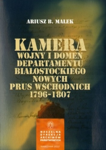 Okładka:  Ariusz B. Małek - Kamera Wojny i Domen Departamentu Białostockiego Nowych Prus Wschodnich 1796-1807