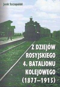 Okładka: Jacek Szczepański - Z dziejów rosyjskiego 4. batalionu kolejowego (1877-1915)