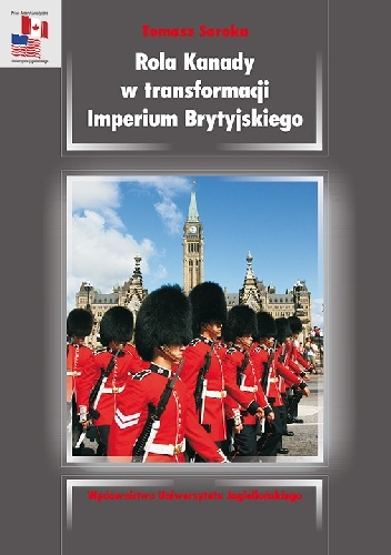 Okładka: Tomasz Soroka - Rola Kanady w transformacji Imperium Brytyjskiego. Analiza stosunków kanadyjsko-brytyjskich w okresie międzywojennym