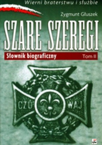 Okładka: Zygmunt Głuszek - Wierni Bohaterstwu i Służbie. Szare Szeregi. Słownik biograficzny