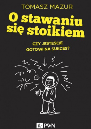 Okładka: Tomasz Mazur - O stawaniu się stoikiem. Czy jesteście gotowi na sukces?