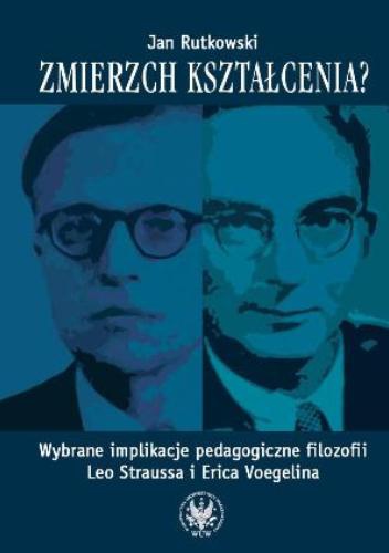 Okładka: Jan Rutkowski - Zmierzch kształcenia? Wybrane implikacje pedagogiczne filozofii Leo Straussa i Erica Voegelina