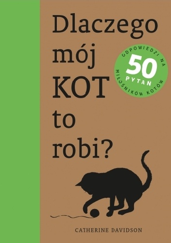 Okładka: Catherine Davidson - Dlaczego mój kot to robi? Odpowiedzi na 50 pytań miłośników kotów