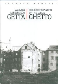 Okładka: Tadeusz Radzik - zagłada lubelskiego Getta The extermination of the Lublin Ghetto