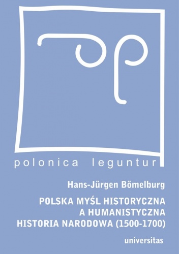 Okładka: Hans-Jurgen Bomelburg - Polska myśl historyczna a humanistyczna historia narodowa (1500-1700)