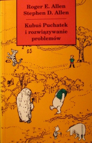 Okładka: Roger E. Allen - Kubuś Puchatek i rozwiązywanie problemów: czyli Książka, w której Puchatek, Prosiaczek i przyjaciele uczą się rozwiązywania problemów, abyś i ty mógł się tego nauczyć