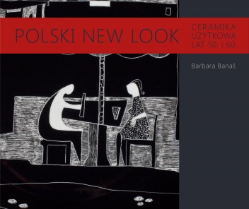 Okładka: Barbara Banaś - Polski New Look. Ceramika użytkowa lat 50. i 60.