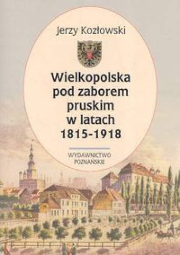 Okładka: Jerzy Kozłowski - Wielkopolska pod zaborem pruskim w latach 1815-1918