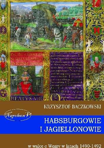 Okładka: Krzysztof Baczkowski - Habsburgowie i Jagiellonowie w walce o Węgry w latach 1490-1492