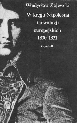 Okładka: Władysław Zajewski - W kręgu Napoleona i rewolucji europejskich 1830 - 1831