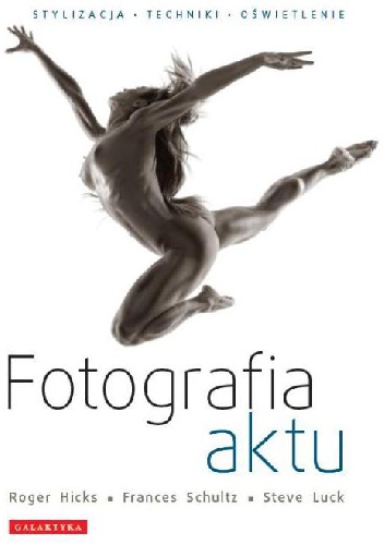 Okładka: Roger Hicks - FOTOGRAFIA AKTU. STYLIZACJA - TECHNIKI - OŚWIETLENIE