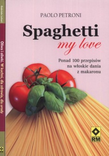 Okładka:  praca zbiorowa - Spaghetti my love. Ponad 100 przepisów na włoskie dania z makaronu + Oliwa i oliwki w kuchni, dla zdrowia, dla urody + Pasta, czyli makaron po wło...