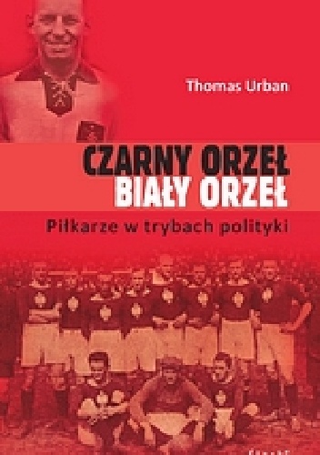 Okładka: Thomas Urban - Czarny orzeł, biały orzeł. Piłkarze w trybach polityki.