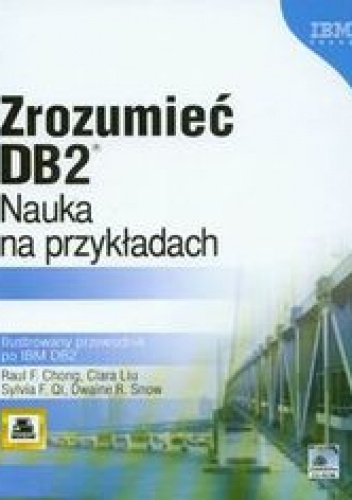 Okładka: Chong Raul F. - Zrozumieć DB2. Nauka na przykładach Ilustrowany przewodnik po IBM DB2 + CD