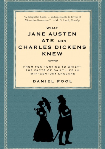 Daniel Pool - What Jane Austen Ate and Charles Dickens Knew. From Fox Hunting to Whist-the Facts of Daily Life in 19-Century England