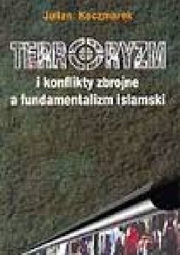 Julian Kaczmarek - Terroryzm i konflikty zbrojne a fundamentalizm islamski
